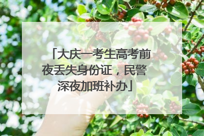大庆一考生高考前夜丢失身份证，民警深夜加班补办