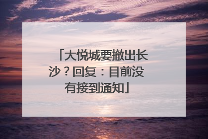 大悦城要撤出长沙？回复：目前没有接到通知