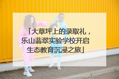 大草坪上的录取礼，乐山翡翠实验学校开启生态教育沉浸之旅