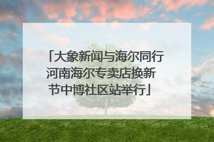 大象新闻与海尔同行 河南海尔专卖店换新节中博社区站举行