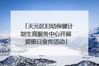 天元区妇幼保健计划生育服务中心开展爱眼日宣传活动