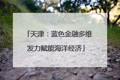 天津：蓝色金融多维发力赋能海洋经济