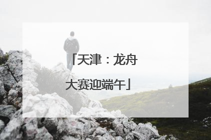 天津：龙舟大赛迎端午