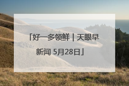 好一多领鲜｜天眼早新闻 5月28日