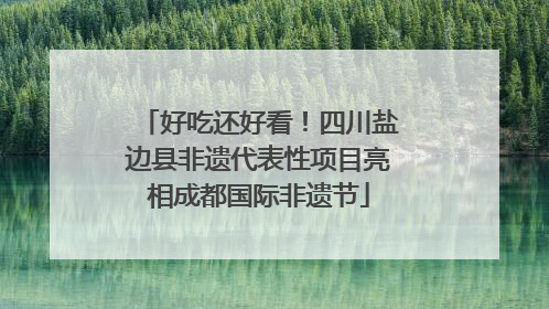 好吃还好看！四川盐边县非遗代表性项目亮相成都国际非遗节