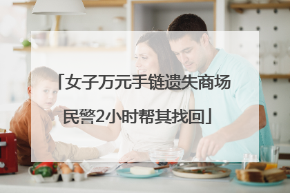 女子万元手链遗失商场 民警2小时帮其找回
