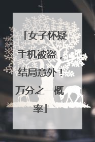 女子怀疑手机被盗，结局意外！万分之一概率