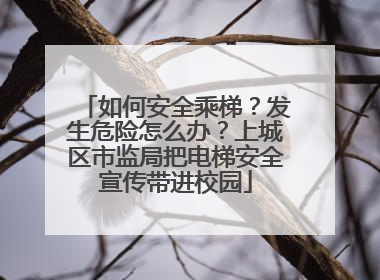 如何安全乘梯？发生危险怎么办？上城区市监局把电梯安全宣传带进校园