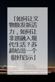 如何让文物焕发新活力，如何让非遗融入现代生活？苏超给出一个很好启示