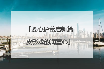 娄心护蕾启新篇 皮影戏韵润童心