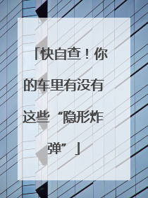 快自查！你的车里有没有这些“隐形炸弹”