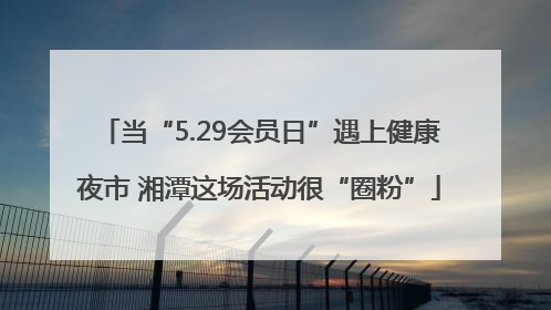 当“5.29会员日”遇上健康夜市 湘潭这场活动很“圈粉”