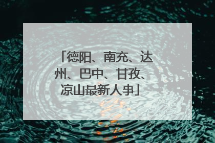 德阳、南充、达州、巴中、甘孜、凉山最新人事