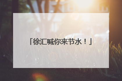 徐汇喊你来节水！