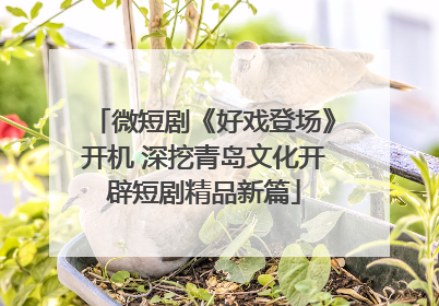 微短剧《好戏登场》开机 深挖青岛文化开辟短剧精品新篇