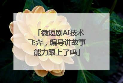 微短剧AI技术飞奔，编导讲故事能力跟上了吗