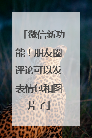 微信新功能！朋友圈评论可以发表情包和图片了