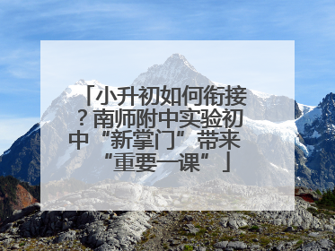 小升初如何衔接？南师附中实验初中“新掌门”带来“重要一课”