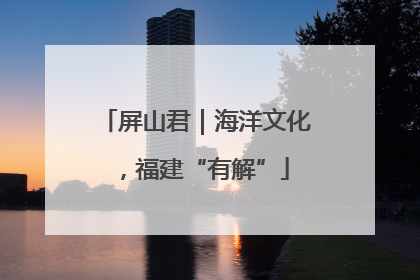 屏山君｜海洋文化，福建“有解”