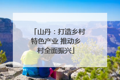 山丹：打造乡村特色产业 推动乡村全面振兴