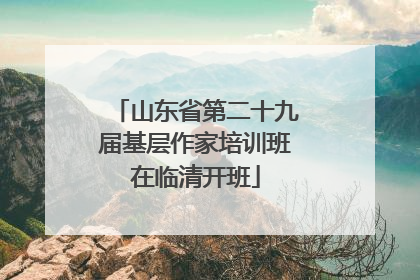 山东省第二十九届基层作家培训班在临清开班
