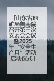 山东省地矿局鲁南院召开第三次安委会会议暨2025年“安全生产月”活动启动仪式