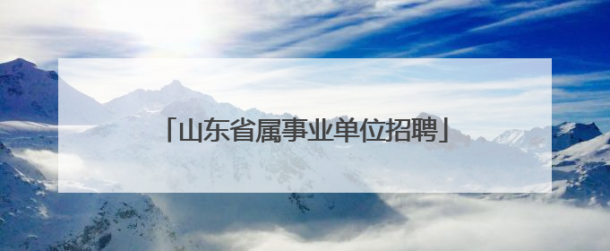 山东省属事业单位招聘