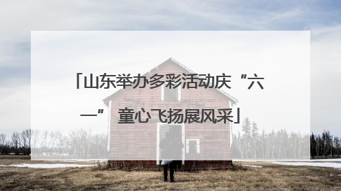 山东举办多彩活动庆“六一” 童心飞扬展风采