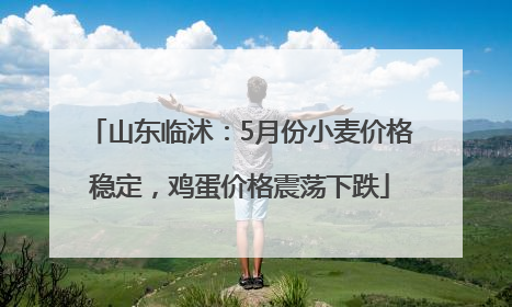 山东临沭：5月份小麦价格稳定，鸡蛋价格震荡下跌