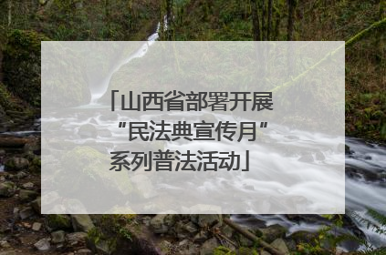 山西省部署开展“民法典宣传月”系列普法活动