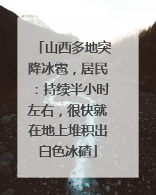 山西多地突降冰雹，居民：持续半小时左右，很快就在地上堆积出白色冰碴