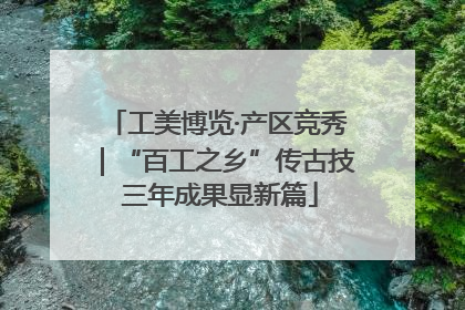 工美博览·产区竞秀｜“百工之乡”传古技 三年成果显新篇