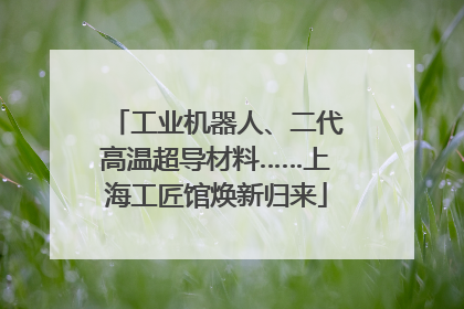 工业机器人、二代高温超导材料……上海工匠馆焕新归来