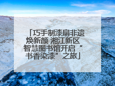 巧手制漆扇非遗焕新颜 湘江新区智慧图书馆开启“书香染漆”之旅