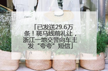 已发送29.6万条！斑马线前礼让，浙江一地交警向车主发“夸夸”短信