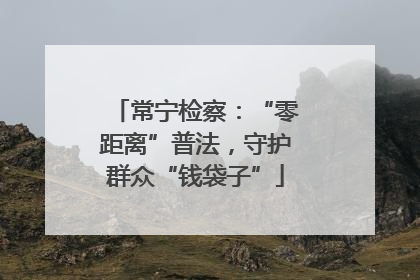 常宁检察：“零距离”普法，守护群众“钱袋子”
