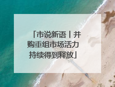 市说新语丨并购重组市场活力持续得到释放