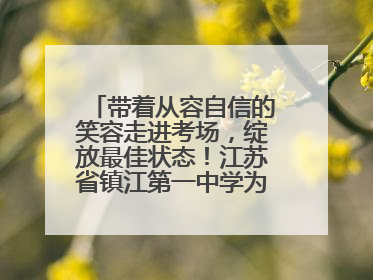 带着从容自信的笑容走进考场，绽放最佳状态！江苏省镇江第一中学为高考学子送上专属祝福
