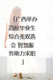 广西举办高校毕业生综合类双选会 智慧服务助力求职