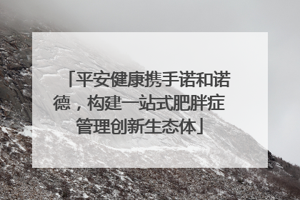 平安健康携手诺和诺德，构建一站式肥胖症管理创新生态体