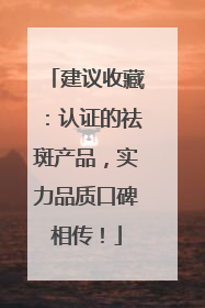 建议收藏：认证的祛斑产品，实力品质口碑相传！