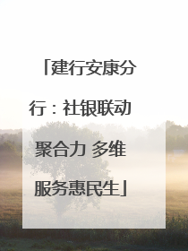 建行安康分行：社银联动聚合力 多维服务惠民生