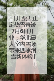 开票！正定热雪奇迹7月6日开业，华北最大室内雪场带来四季滑雪新体验