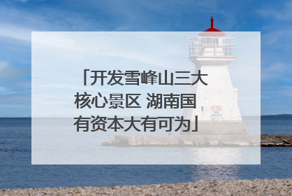 开发雪峰山三大核心景区 湖南国有资本大有可为