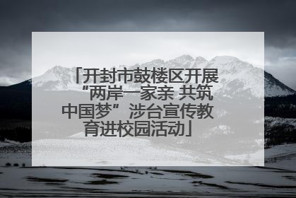 开封市鼓楼区开展“两岸一家亲 共筑中国梦”涉台宣传教育进校园活动