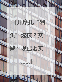 开摩托“翘头”炫技？交警：现已老实……