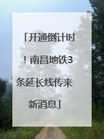 开通倒计时！南昌地铁3条延长线传来新消息
