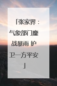 张家界：气象部门鏖战暴雨 护卫一方平安