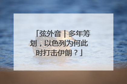 弦外音｜多年筹划，以色列为何此时打击伊朗？