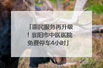 惠民服务再升级！襄阳市中医医院免费停车4小时